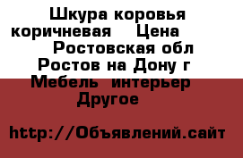 Шкура коровья коричневая  › Цена ­ 10 000 - Ростовская обл., Ростов-на-Дону г. Мебель, интерьер » Другое   